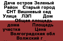 Дача остров Зеленый › Район ­ Старый город, СНТ Вишневый сад › Улица ­ ЛЭП-110 › Дом ­ 31 › Общая площадь дома ­ 20 › Площадь участка ­ 800 › Цена ­ 525 000 - Волгоградская обл., Волжский г. Недвижимость » Дома, коттеджи, дачи продажа   . Волгоградская обл.